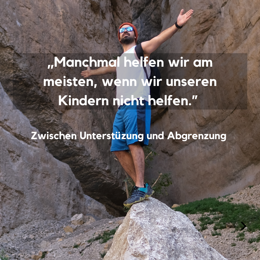 Ein junger Mann steht mit ausgebreiteten Armen auf einem Felsen und blickt in die Ferne. Das Bild symbolisiert Freiheit, Loslassen und den Balanceakt zwischen Unterstützung und Abgrenzung. Der Titel „Manchmal helfen wir am meisten, wenn wir unseren Kindern nicht helfen!“ verweist auf die Herausforderung, Hilfe zuzulassen oder Grenzen zu setzen.