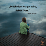 Frau sitzt allein auf einem Holzsteg am Wasser. Darüber steht der Satz: „Mach dass es gut wird, lieber Gott.“ – eine Mutter.